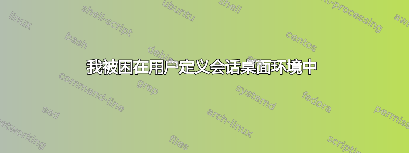 我被困在用户定义会话桌面环境中