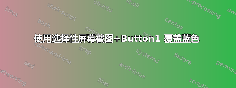 使用选择性屏幕截图+Button1 覆盖蓝色