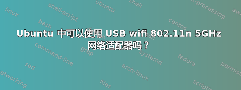 Ubuntu 中可以使用 USB wifi 802.11n 5GHz 网络适配器吗？