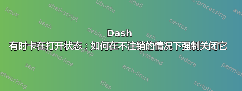 Dash 有时卡在打开状态；如何在不注销的情况下强制关闭它 