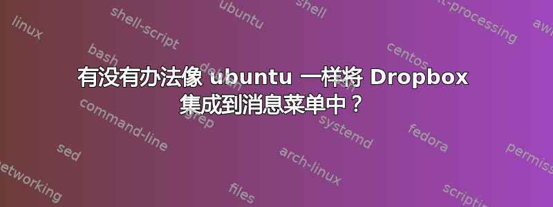 有没有办法像 ubuntu 一样将 Dropbox 集成到消息菜单中？