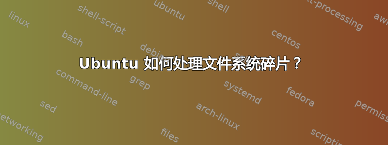 Ubuntu 如何处理文件系统碎片？