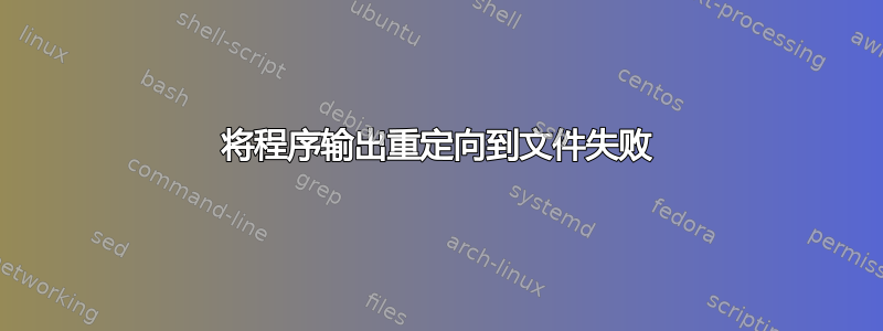 将程序输出重定向到文件失败