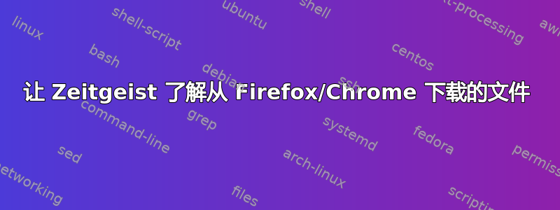 让 Zeitgeist 了解从 Firefox/Chrome 下载的文件