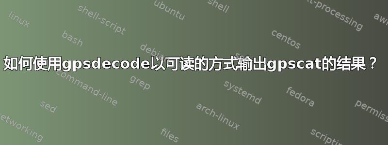 如何使用gpsdecode以可读的方式输出gpscat的结果？