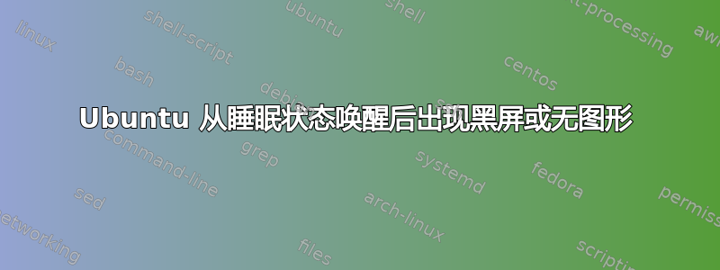 Ubuntu 从睡眠状态唤醒后出现黑屏或无图形