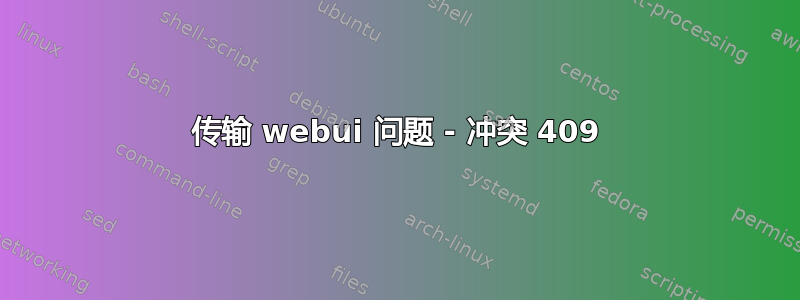 传输 webui 问题 - 冲突 409