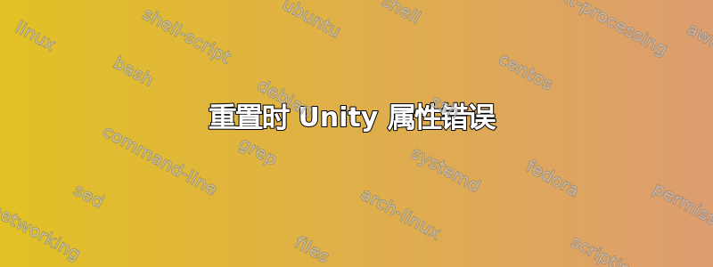 重置时 Unity 属性错误