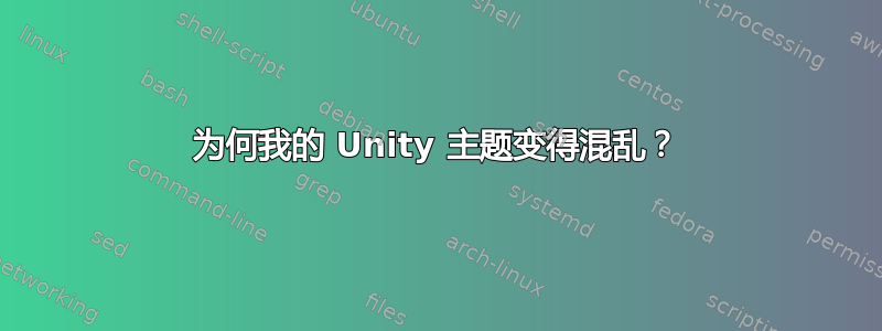 为何我的 Unity 主题变得混乱？