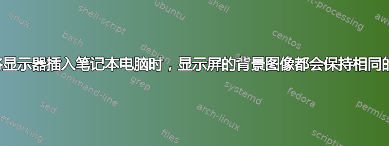 每当我将显示器插入笔记本电脑时，显示屏的背景图像都会保持相同的分辨率