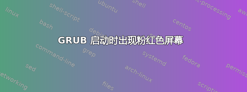 GRUB 启动时出现粉红色屏幕 