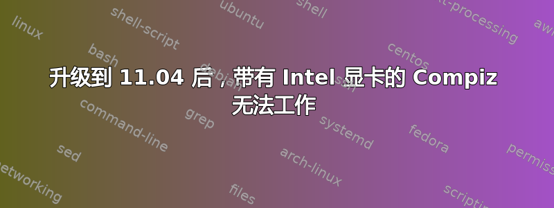 升级到 11.04 后，带有 Intel 显卡的 Compiz 无法工作