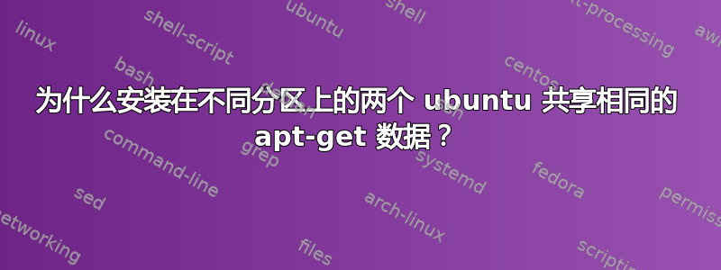 为什么安装在不同分区上的两个 ubuntu 共享相同的 apt-get 数据？