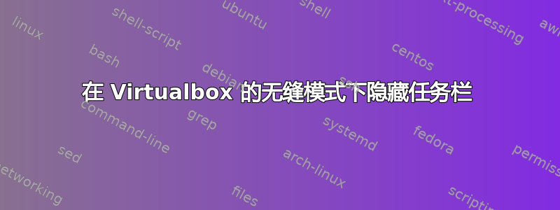 在 Virtualbox 的无缝模式下隐藏任务栏