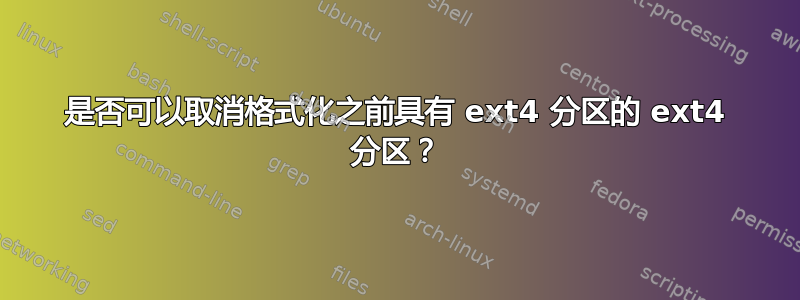 是否可以取消格式化之前具有 ext4 分区的 ext4 分区？