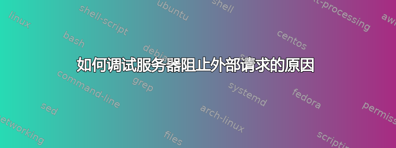 如何调试服务器阻止外部请求的原因