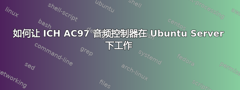 如何让 ICH AC97 音频控制器在 Ubuntu Server 下工作