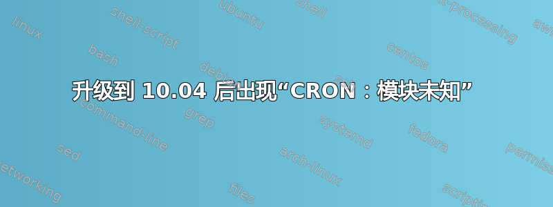 升级到 10.04 后出现“CRON：模块未知”