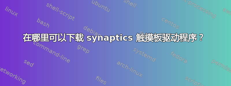 在哪里可以下载 synaptics 触摸板驱动程序？