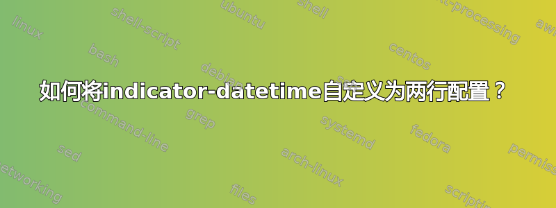 如何将indicator-datetime自定义为两行配置？