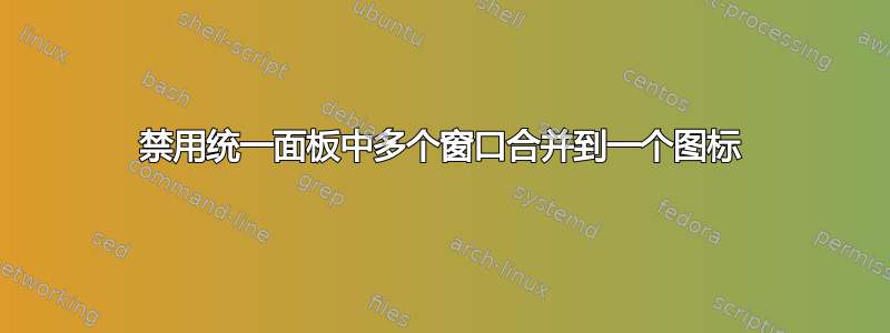 禁用统一面板中多个窗口合并到一个图标