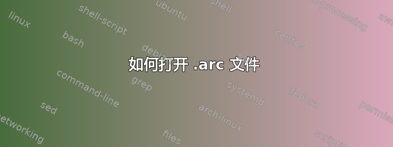 如何打开 .arc 文件