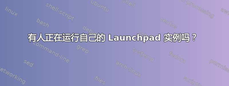 有人正在运行自己的 Launchpad 实例吗？