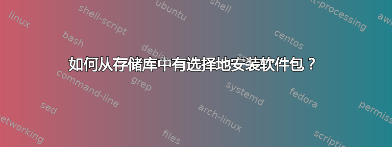 如何从存储库中有选择地安装软件包？