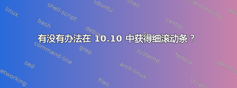 有没有办法在 10.10 中获得细滚动条？