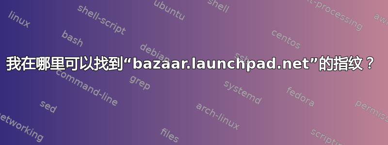 我在哪里可以找到“bazaar.launchpad.net”的指纹？