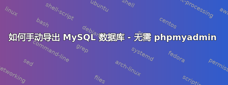 如何手动导出 MySQL 数据库 - 无需 phpmyadmin