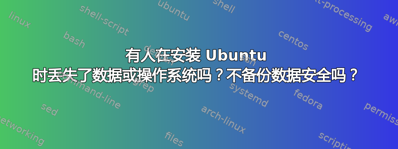 有人在安装 Ubuntu 时丢失了数据或操作系统吗？不备份数据安全吗？