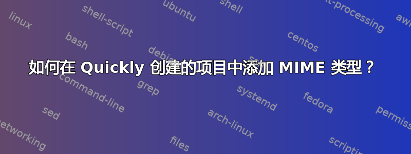 如何在 Quickly 创建的项目中添加 MIME 类型？