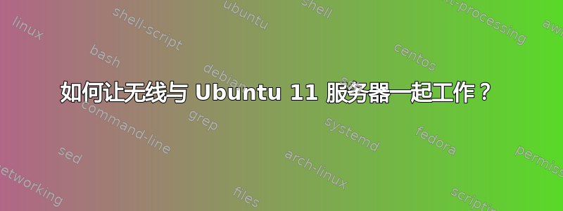 如何让无线与 Ubuntu 11 服务器一起工作？