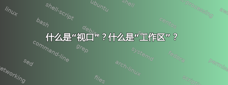 什么是“视口”？什么是“工作区”？