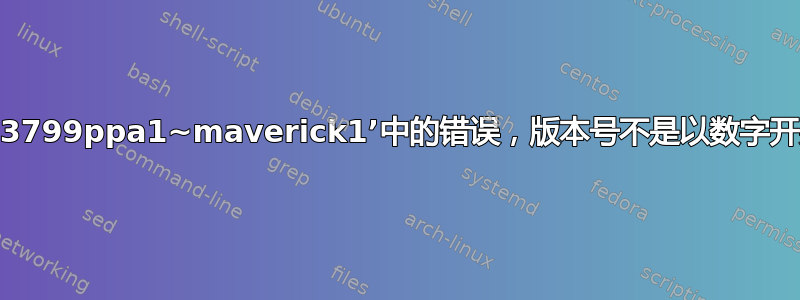 “版本字符串‘svn3799ppa1~maverick1’中的错误，版本号不是以数字开头”是什么意思？