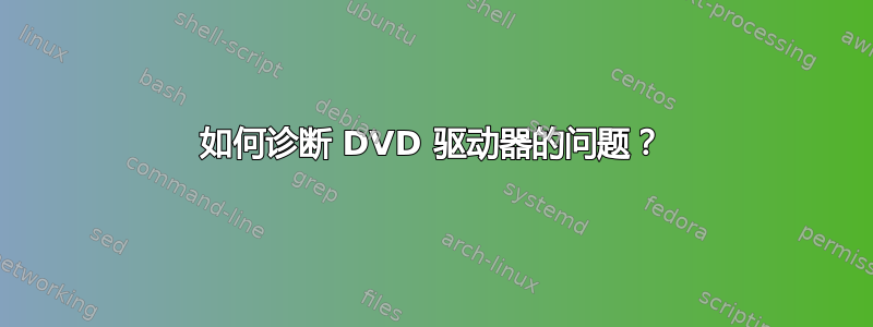 如何诊断 DVD 驱动器的问题？