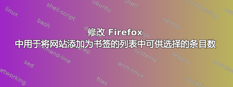 修改 Firefox 中用于将网站添加为书签的列表中可供选择的条目数