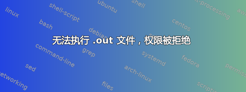 无法执行 .out 文件，权限被拒绝