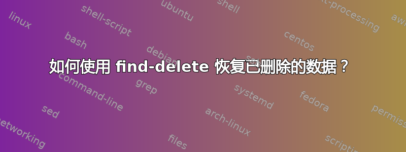 如何使用 find-delete 恢复已删除的数据？