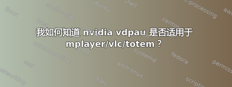 我如何知道 nvidia vdpau 是否适用于 mplayer/vlc/totem？