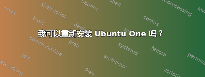 我可以重新安装 Ubuntu One 吗？