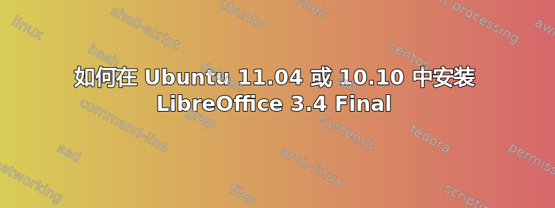 如何在 Ubuntu 11.04 或 10.10 中安装 LibreOffice 3.4 Final