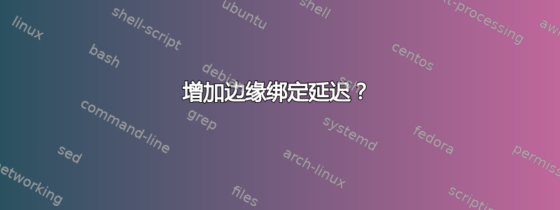 增加边缘绑定延迟？