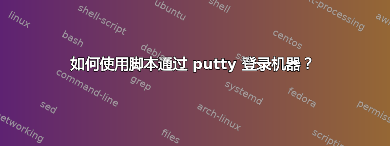 如何使用脚本通过 putty 登录机器？