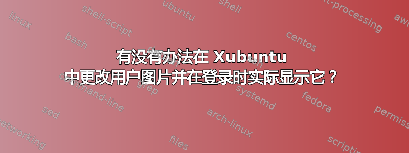 有没有办法在 Xubuntu 中更改用户图片并在登录时实际显示它？