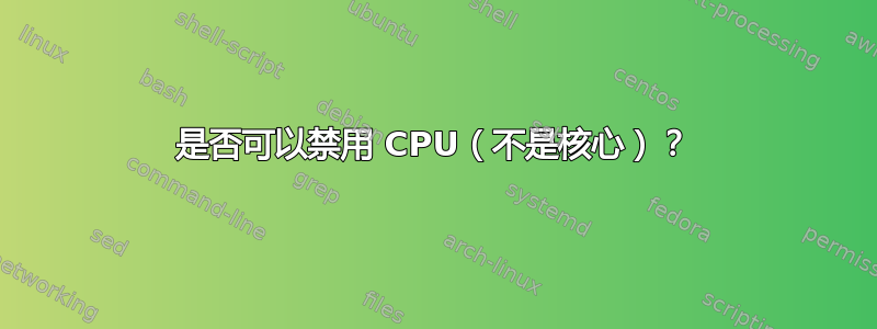 是否可以禁用 CPU（不是核心）？