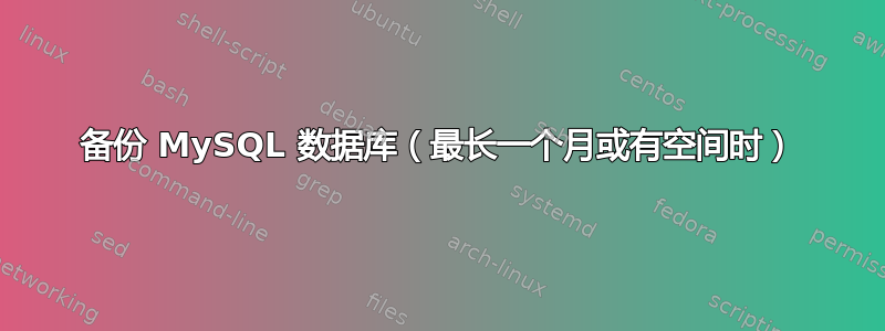 备份 MySQL 数据库（最长一个月或有空间时）