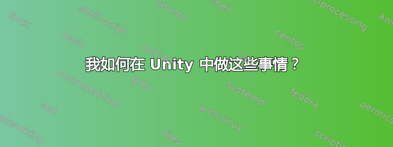 我如何在 Unity 中做这些事情？