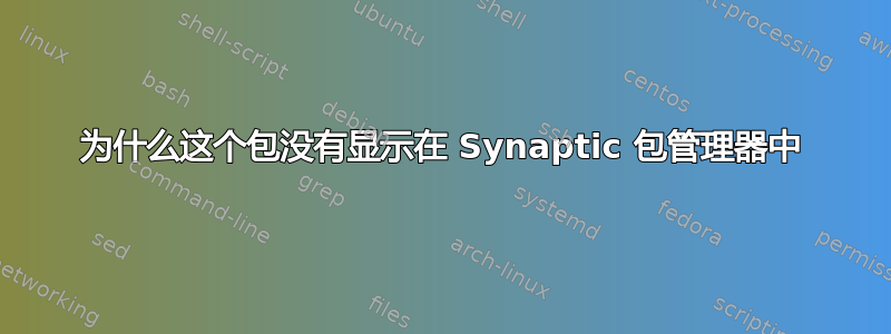 为什么这个包没有显示在 Synaptic 包管理器中